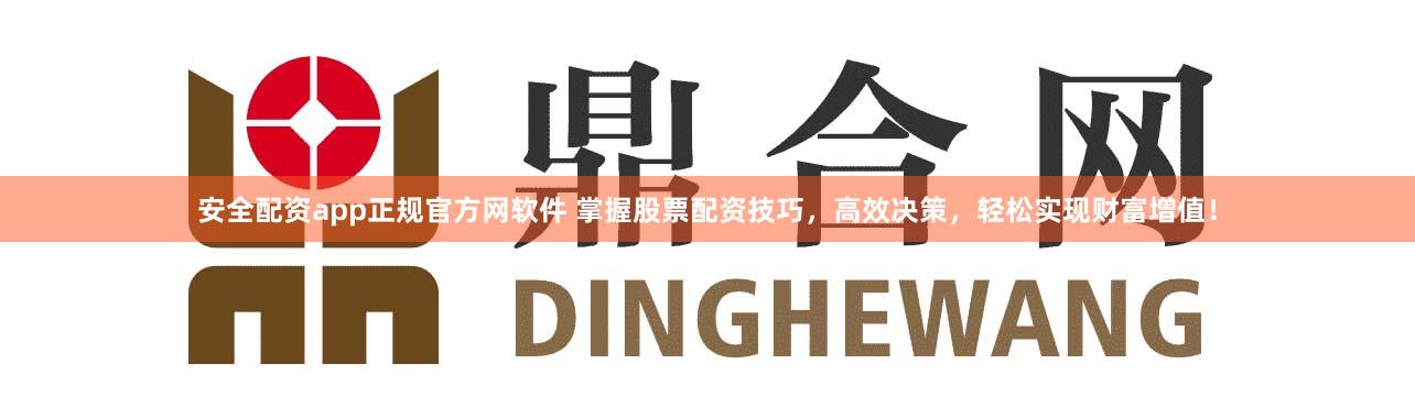 安全配资app正规官方网软件 掌握股票配资技巧，高效决策，轻松实现财富增值！