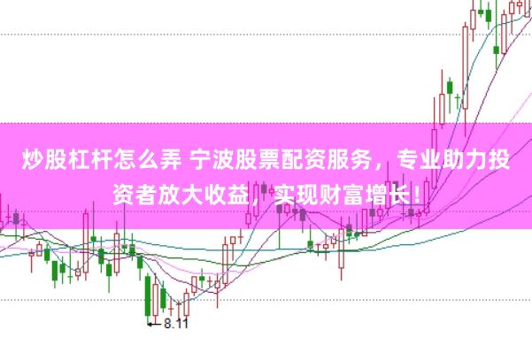炒股杠杆怎么弄 宁波股票配资服务,专业助力投资者放大收益,实现财富增长!