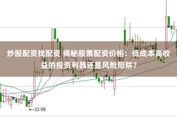炒股配资找配资 揭秘股票配资价格:低成本高收益的投资利器还是风险陷阱?