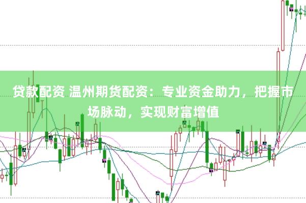 贷款配资 温州期货配资：专业资金助力，把握市场脉动，实现财富增值