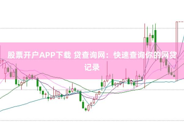 股票开户APP下载 贷查询网:快速查询你的网贷记录