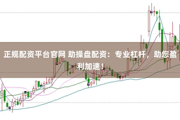 正规配资平台官网 助操盘配资：专业杠杆，助您盈利加速！