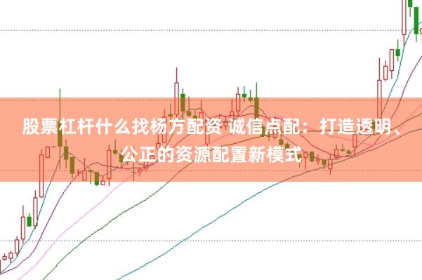 股票杠杆什么找杨方配资 诚信点配：打造透明、公正的资源配置新模式