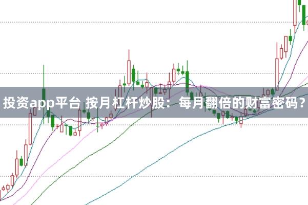 投资app平台 按月杠杆炒股：每月翻倍的财富密码？