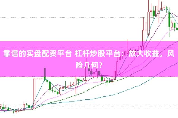 靠谱的实盘配资平台 杠杆炒股平台：放大收益，风险几何？
