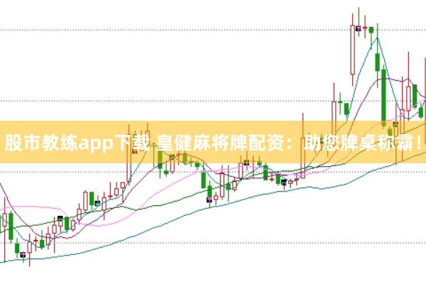 股市教练app下载 皇健麻将牌配资：助您牌桌称霸！