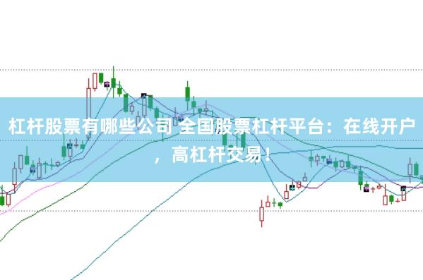 杠杆股票有哪些公司 全国股票杠杆平台:在线开户,高杠杆交易!