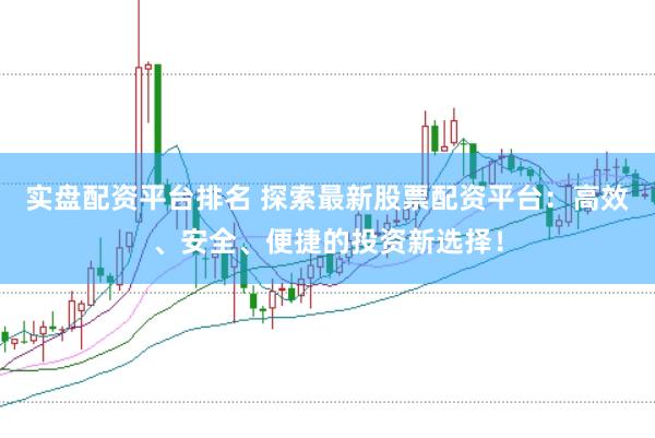 实盘配资平台排名 探索最新股票配资平台：高效、安全、便捷的投资新选择！