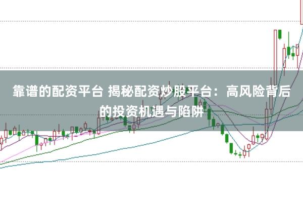 靠谱的配资平台 揭秘配资炒股平台：高风险背后的投资机遇与陷阱