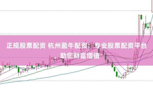 正规股票配资 杭州盈牛配资：专业股票配资平台，助您财富增值