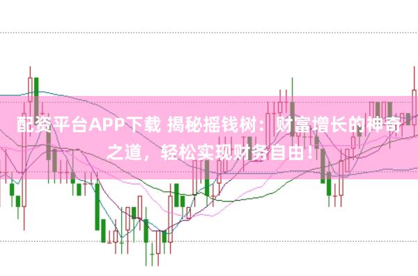 配资平台APP下载 揭秘摇钱树：财富增长的神奇之道，轻松实现财务自由！