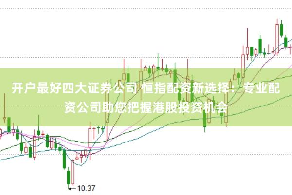 开户最好四大证券公司 恒指配资新选择：专业配资公司助您把握港股投资机会