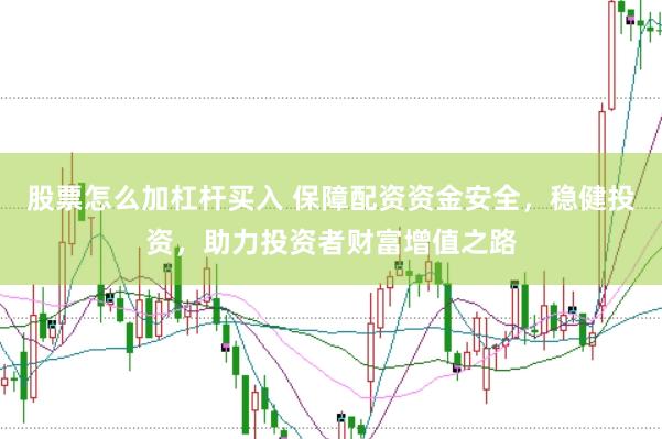 股票怎么加杠杆买入 保障配资资金安全，稳健投资，助力投资者财富增值之路