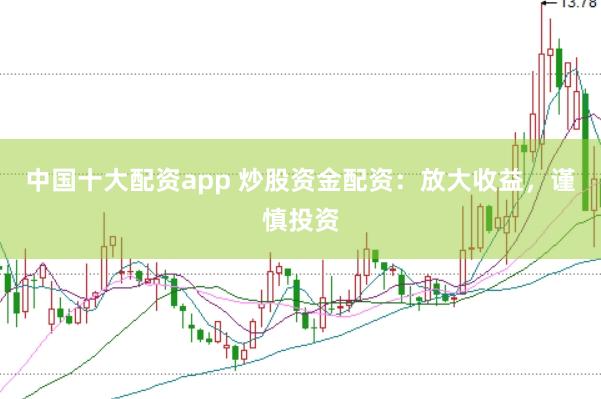 中国十大配资app 炒股资金配资:放大收益,谨慎投资