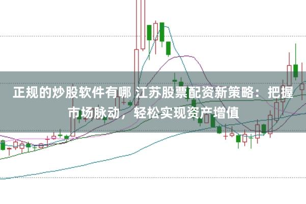 正规的炒股软件有哪 江苏股票配资新策略：把握市场脉动，轻松实现资产增值