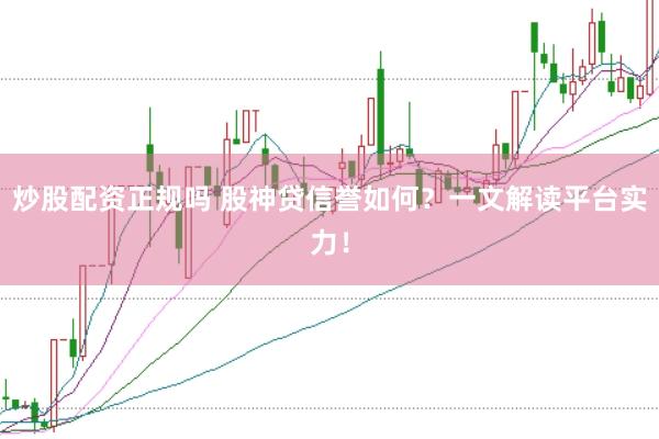 炒股配资正规吗 股神贷信誉如何？一文解读平台实力！