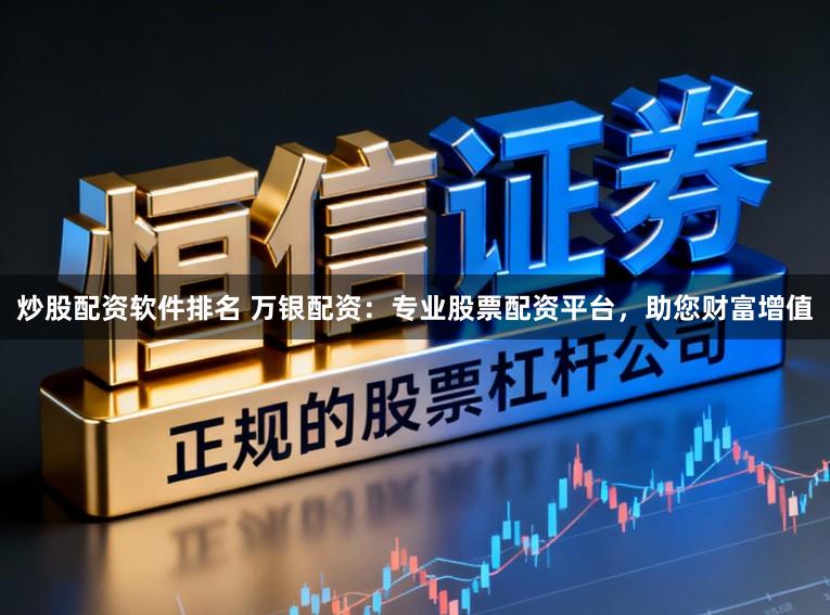 炒股配资软件排名 万银配资：专业股票配资平台，助您财富增值