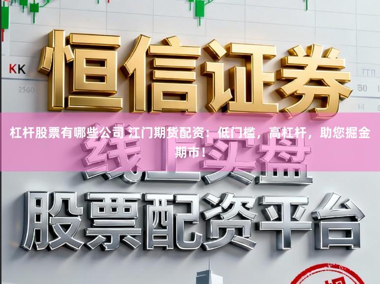 杠杆股票有哪些公司 江门期货配资：低门槛，高杠杆，助您掘金期市！