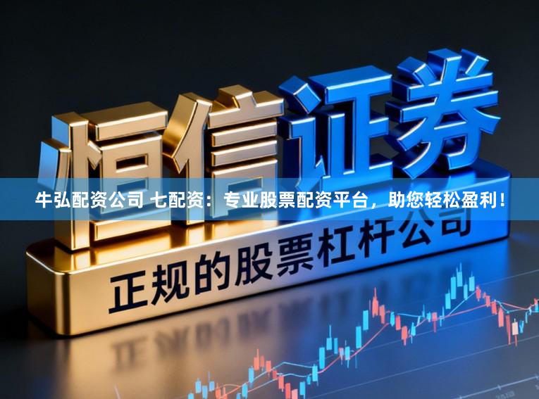 牛弘配资公司 七配资：专业股票配资平台，助您轻松盈利！