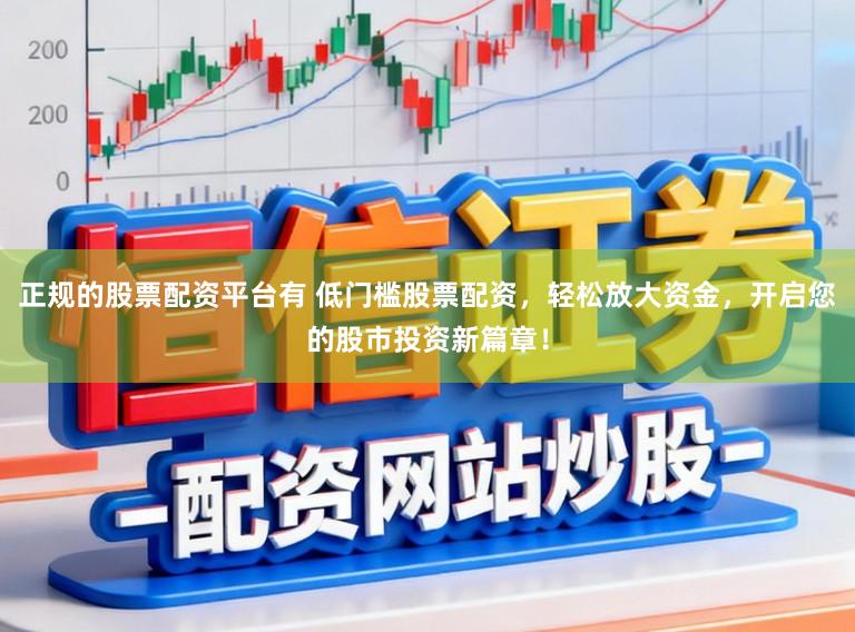 正规的股票配资平台有 低门槛股票配资，轻松放大资金，开启您的股市投资新篇章！